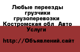 Любые переезды, грузчики, грузоперевозки - Костромская обл. Авто » Услуги   